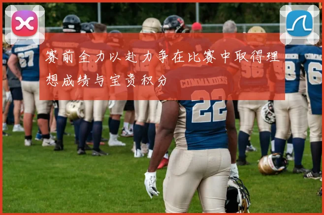 赛前全力以赴力争在比赛中取得理想成绩与宝贵积分