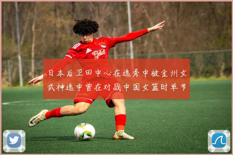 日本后卫田中心在选秀中被金州女武神选中曾在对战中国女篮时单节狂砍21分