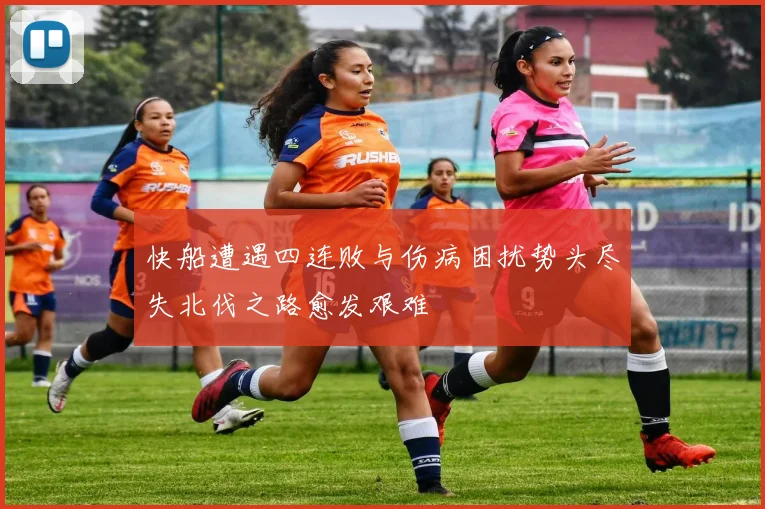 快船遭遇四连败与伤病困扰势头尽失北伐之路愈发艰难