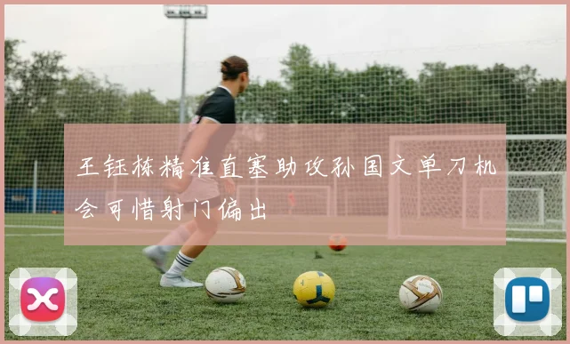 王钰栋精准直塞助攻孙国文单刀机会可惜射门偏出