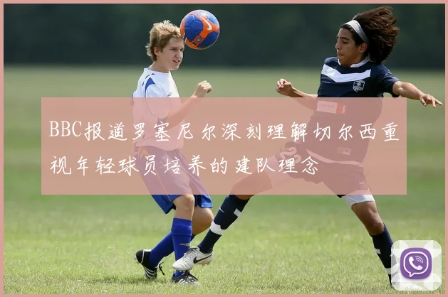 BBC报道罗塞尼尔深刻理解切尔西重视年轻球员培养的建队理念