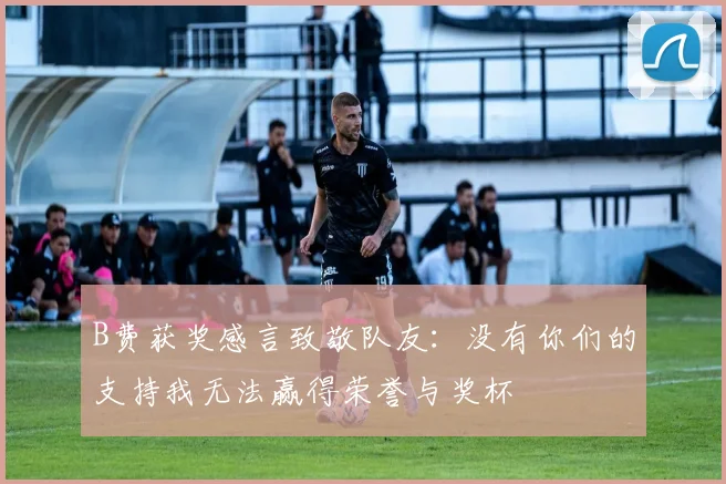 B费获奖感言致敬队友：没有你们的支持我无法赢得荣誉与奖杯