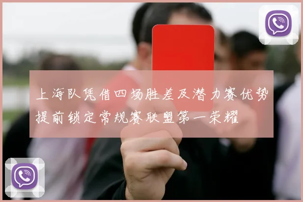 上海队凭借四场胜差及潜力赛优势提前锁定常规赛联盟第一荣耀