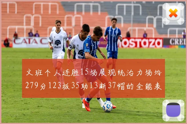 文班个人连胜15场展现统治力场均279分123板35助13断37帽的全能表现