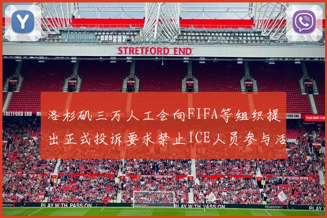 洛杉矶三万人工会向FIFA等组织提出正式投诉要求禁止ICE人员参与活动