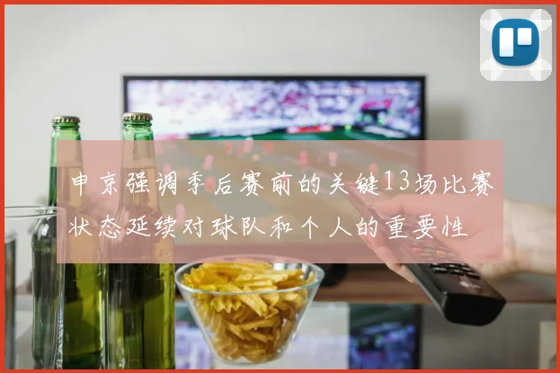 申京强调季后赛前的关键13场比赛状态延续对球队和个人的重要性